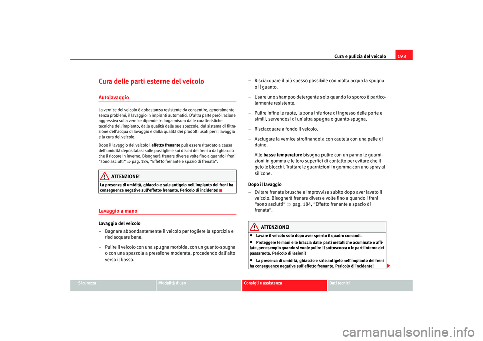 Seat Altea 2005 Manuale del proprietario (in Italian) Cura e pulizia del veicolo193
Sicurezza
Modalità duso
Consigli e assistenza
Dati tecnici
Cura delle parti esterne del veicoloAutolavaggioLa vernice del veicolo è abbastanza resistente da consentire Seat Altea 2005 Manuale del proprietario (in Italian) Cura e pulizia del veicolo193
Sicurezza
Modalità duso
Consigli e assistenza
Dati tecnici
Cura delle parti esterne del veicoloAutolavaggioLa vernice del veicolo è abbastanza resistente da consentire