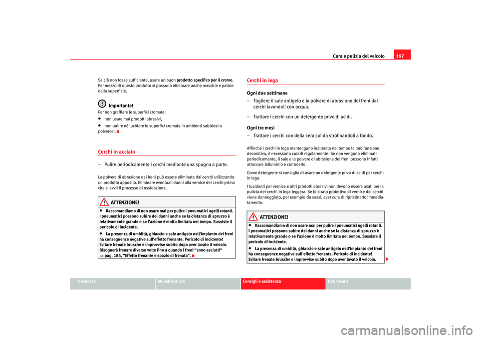 Seat Altea 2005 Manuale del proprietario (in Italian) Cura e pulizia del veicolo197
Sicurezza
Modalità duso
Consigli e assistenza
Dati tecnici
Se ciò non fosse sufficiente, usare un buon
prodotto specifico per il cromo.
Per mezzo di questo prodotto Seat Altea 2005 Manuale del proprietario (in Italian) Cura e pulizia del veicolo197
Sicurezza
Modalità duso
Consigli e assistenza
Dati tecnici
Se ciò non fosse sufficiente, usare un buon
prodotto specifico per il cromo.
Per mezzo di questo prodotto