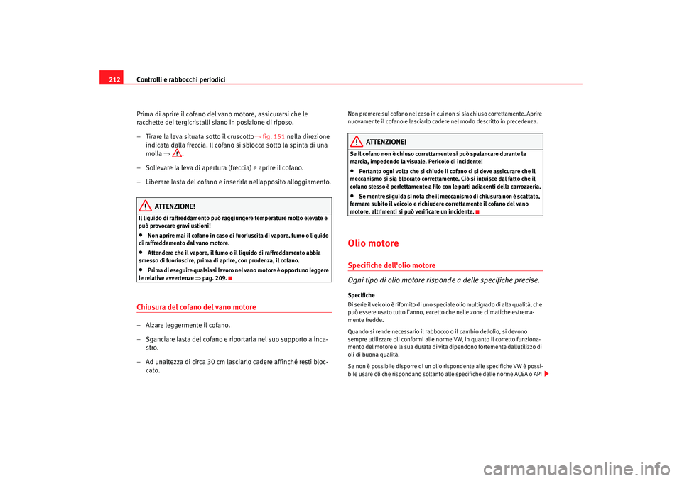 Seat Altea 2005 Manuale del proprietario (in Italian) Controlli e rabbocchi periodici
212
Prima di aprire il cofano del vano motore, assicurarsi che le
racchette dei tergicristalli siano in posizione di riposo.
– Tirare la leva situata sotto il crusco Seat Altea 2005 Manuale del proprietario (in Italian) Controlli e rabbocchi periodici
212
Prima di aprire il cofano del vano motore, assicurarsi che le
racchette dei tergicristalli siano in posizione di riposo.
– Tirare la leva situata sotto il crusco
