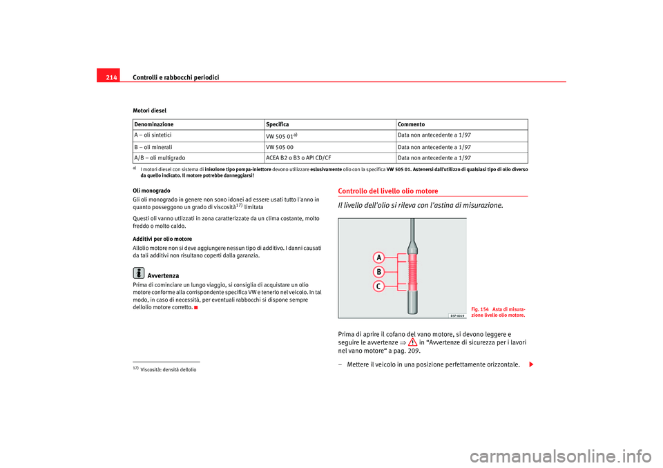 Seat Altea 2005 Manuale del proprietario (in Italian) Controlli e rabbocchi periodici
214Motori diesel
Oli monogrado
Gli oli monogrado in genere non sono idonei ad essere usati tutto lanno in
quanto posseggono un grado di viscosità
17) limitata
Questi Seat Altea 2005 Manuale del proprietario (in Italian) Controlli e rabbocchi periodici
214Motori diesel
Oli monogrado
Gli oli monogrado in genere non sono idonei ad essere usati tutto lanno in
quanto posseggono un grado di viscosità
17) limitata
Questi