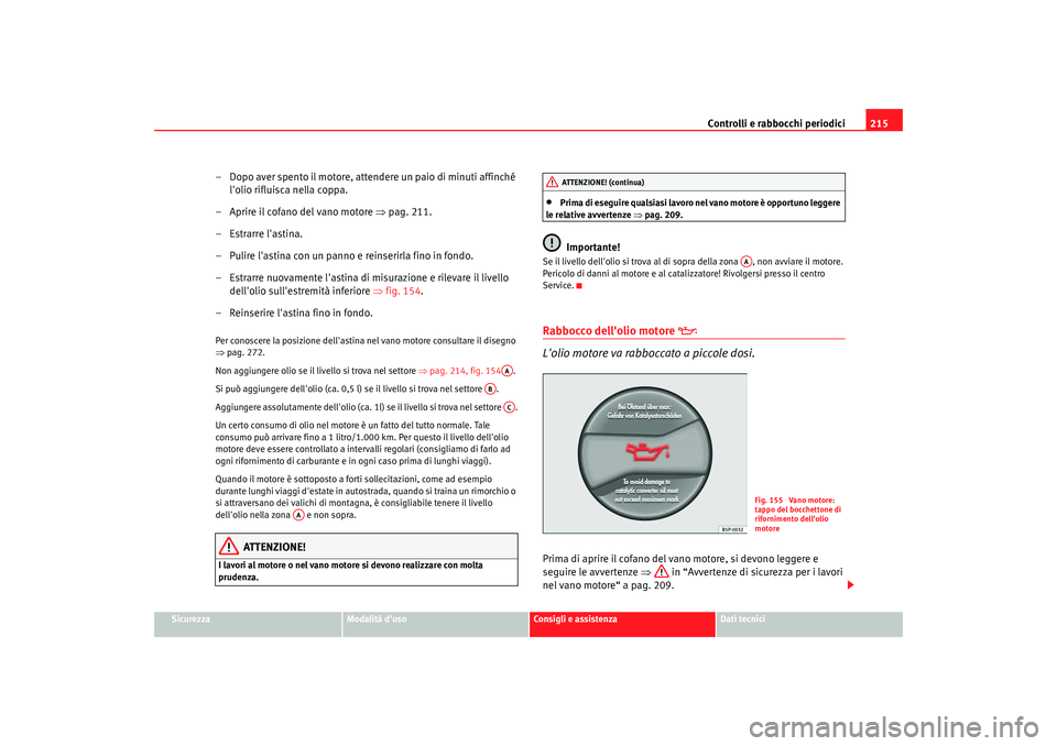 Seat Altea 2005 Manuale del proprietario (in Italian) Controlli e rabbocchi periodici215
Sicurezza
Modalità duso
Consigli e assistenza
Dati tecnici
– Dopo aver spento il motore, attendere un paio di minuti affinché
lolio rifluisca nella coppa.
– Seat Altea 2005 Manuale del proprietario (in Italian) Controlli e rabbocchi periodici215
Sicurezza
Modalità duso
Consigli e assistenza
Dati tecnici
– Dopo aver spento il motore, attendere un paio di minuti affinché
lolio rifluisca nella coppa.
–