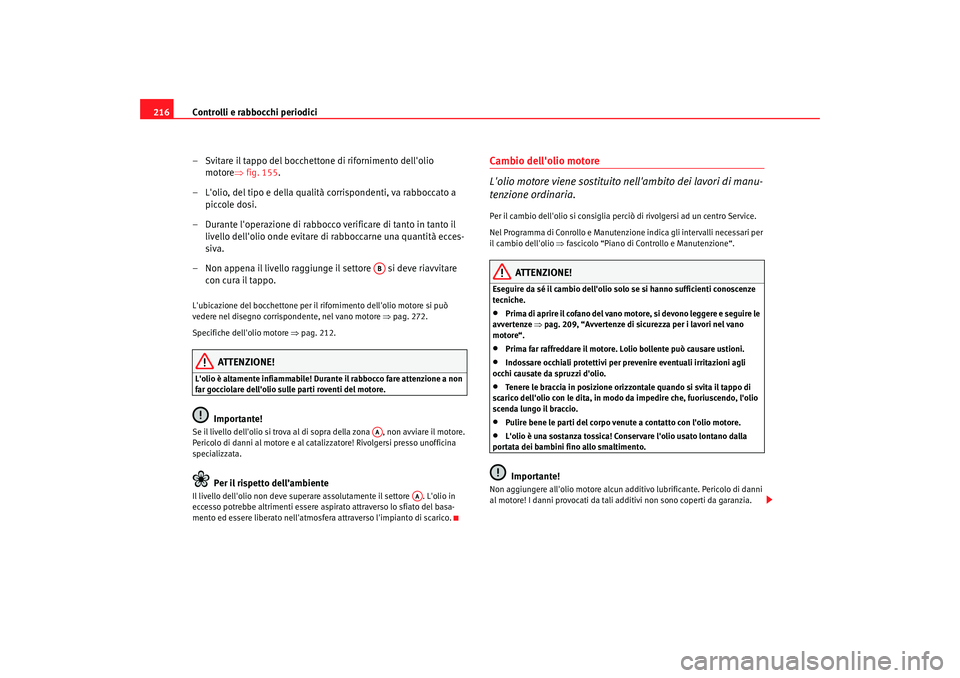 Seat Altea 2005 Manuale del proprietario (in Italian) Controlli e rabbocchi periodici
216
– Svitare il tappo del bocchettone di rifornimento dellolio motore⇒ fig. 155.
– Lolio, del tipo e della qualità corrispondenti, va rabboccato a piccole do Seat Altea 2005 Manuale del proprietario (in Italian) Controlli e rabbocchi periodici
216
– Svitare il tappo del bocchettone di rifornimento dellolio motore⇒ fig. 155.
– Lolio, del tipo e della qualità corrispondenti, va rabboccato a piccole do