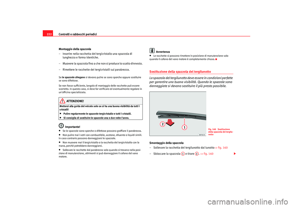 Seat Altea 2005  Manuale del proprietario (in Italian) Controlli e rabbocchi periodici
222
Montaggio della spazzola
– Inserire nella racchetta del tergicristallo una spazzola di lunghezza e forma identiche.
– Muovere la spazzola fino a che non si prod