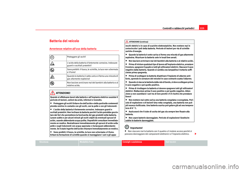 Seat Altea 2005  Manuale del proprietario (in Italian) Controlli e rabbocchi periodici225
Sicurezza
Modalità duso
Consigli e assistenza
Dati tecnici
Batteria del veicoloAvvertenze relative alluso della batteria
ATTENZIONE!
Quando si effettuano lavori a