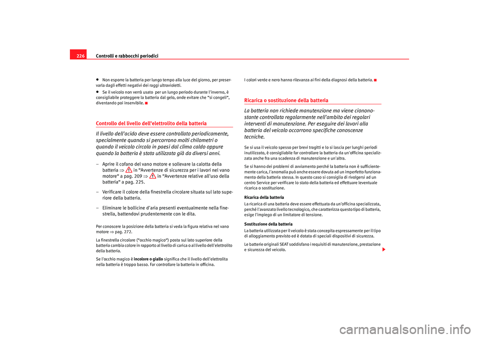 Seat Altea 2005  Manuale del proprietario (in Italian) Controlli e rabbocchi periodici
226•
Non esporre la batteria per lungo tempo alla luce del giorno, per preser-
varla dagli effetti negativi dei raggi ultravioletti.
•
Se il veicolo non verrà usat