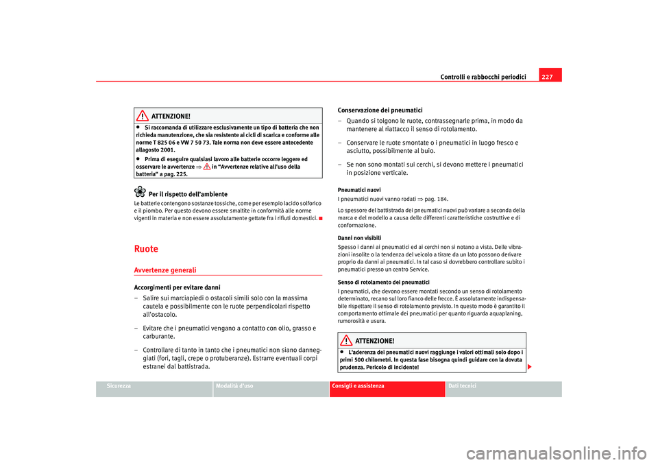 Seat Altea 2005  Manuale del proprietario (in Italian) Controlli e rabbocchi periodici227
Sicurezza
Modalità duso
Consigli e assistenza
Dati tecnici
ATTENZIONE!
•
Si raccomanda di utilizzare esclusivamente un tipo di batteria che non 
richieda manuten