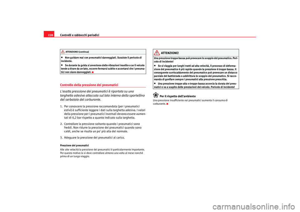 Seat Altea 2005  Manuale del proprietario (in Italian) Controlli e rabbocchi periodici
228•
Non guidare mai con pneumatici danneggiati. Sussiste il pericolo di 
incidente.
•
Se durante la guida si avvertono delle vibrazioni insolite o se il veicolo 
t
