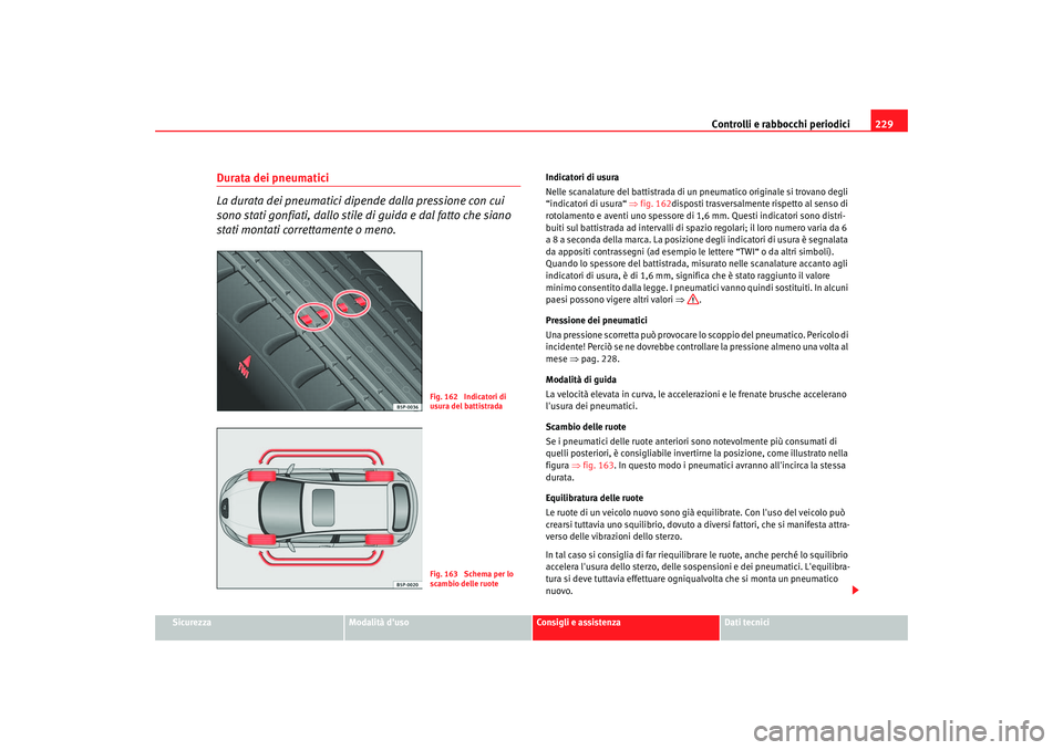 Seat Altea 2005 Manuale del proprietario (in Italian) Controlli e rabbocchi periodici229
Sicurezza
Modalità duso
Consigli e assistenza
Dati tecnici
Durata dei pneumatici
La durata dei pneumatici dipende dalla pressione con cui
sono stati gonfiati, da Seat Altea 2005 Manuale del proprietario (in Italian) Controlli e rabbocchi periodici229
Sicurezza
Modalità duso
Consigli e assistenza
Dati tecnici
Durata dei pneumatici
La durata dei pneumatici dipende dalla pressione con cui
sono stati gonfiati, da