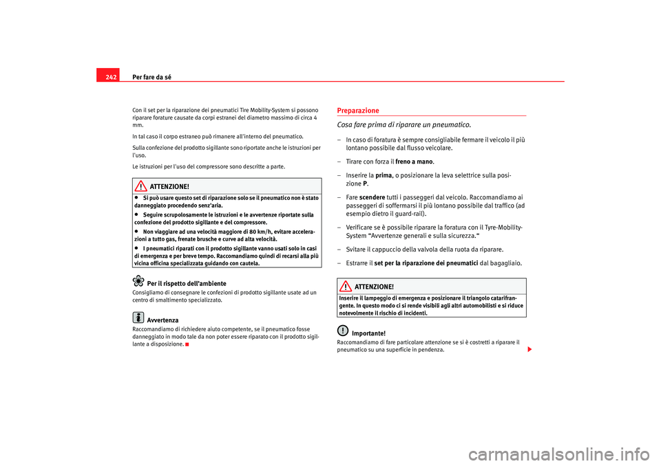 Seat Altea 2005 Manuale del proprietario (in Italian) Per fare da sé
242Con il set per la riparazione dei pneumatici Tire Mobility-System si possono
riparare forature causate da corpi est ranei del diametro massimo di circa 4
mm.
In tal caso il corpo Seat Altea 2005 Manuale del proprietario (in Italian) Per fare da sé
242Con il set per la riparazione dei pneumatici Tire Mobility-System si possono
riparare forature causate da corpi est ranei del diametro massimo di circa 4
mm.
In tal caso il corpo