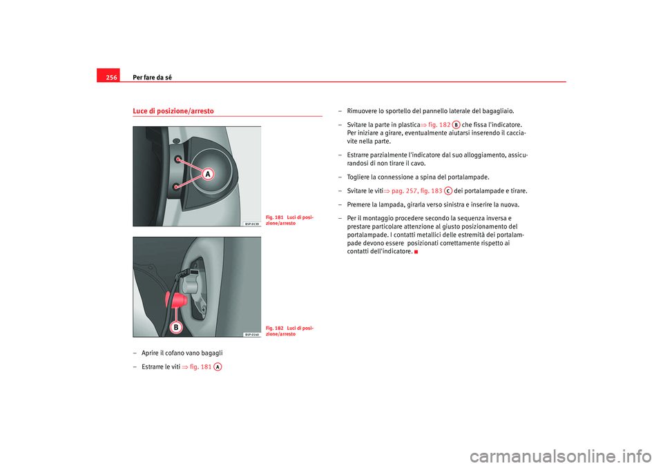 Seat Altea 2005  Manuale del proprietario (in Italian) Per fare da sé
256Luce di posizione/arresto– Aprire il cofano vano bagagli
– Estrarre le viti  ⇒fig. 181  – Rimuovere lo sportello del pannello laterale del bagagliaio.
–Svitare la parte in