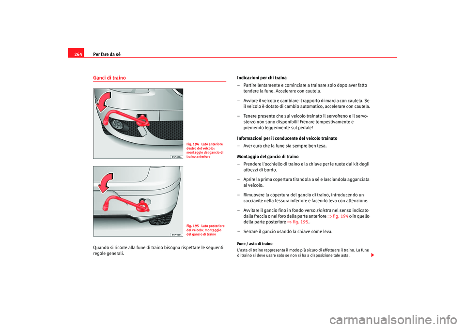 Seat Altea 2005  Manuale del proprietario (in Italian) Per fare da sé
264Ganci di trainoQuando si ricorre alla fune di traino bisogna rispettare le seguenti 
regole generali. Indicazioni per chi traina
– Partire lentamente e cominciare a trainare solo 