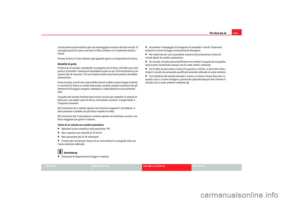 Seat Altea 2005  Manuale del proprietario (in Italian) Per fare da sé265
Sicurezza
Modalità duso
Consigli e assistenza
Dati tecnici
La fune deve essere elastica per non danneggiare nessuno dei due veicoli. Si 
consiglia perciò di usare una fune in fib