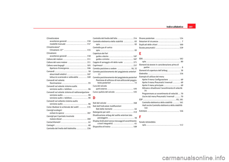 Seat Altea 2005  Manuale del proprietario (in Italian) Indice alfabetico289
Climatizzatore
avvertenze generali . . . . . . . . . . . . . . . . . . . 158
modalità manuale  . . . . . . . . . . . . . . . . . . . . 157
Climatizzatore* Climatronic 2C*  . . . 