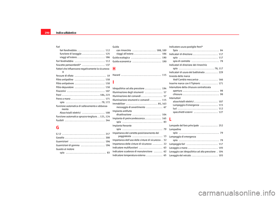 Seat Altea 2005  Manuale del proprietario (in Italian) Indice alfabetico
290Fari
fari fendinebbia . . . . . . . . . . . . . . . . . . . . . .  112
funzione di lavaggio . . . . . . . . . . . . . . . . . .  125
viaggi allestero . . . . . . . . . . . . . . 