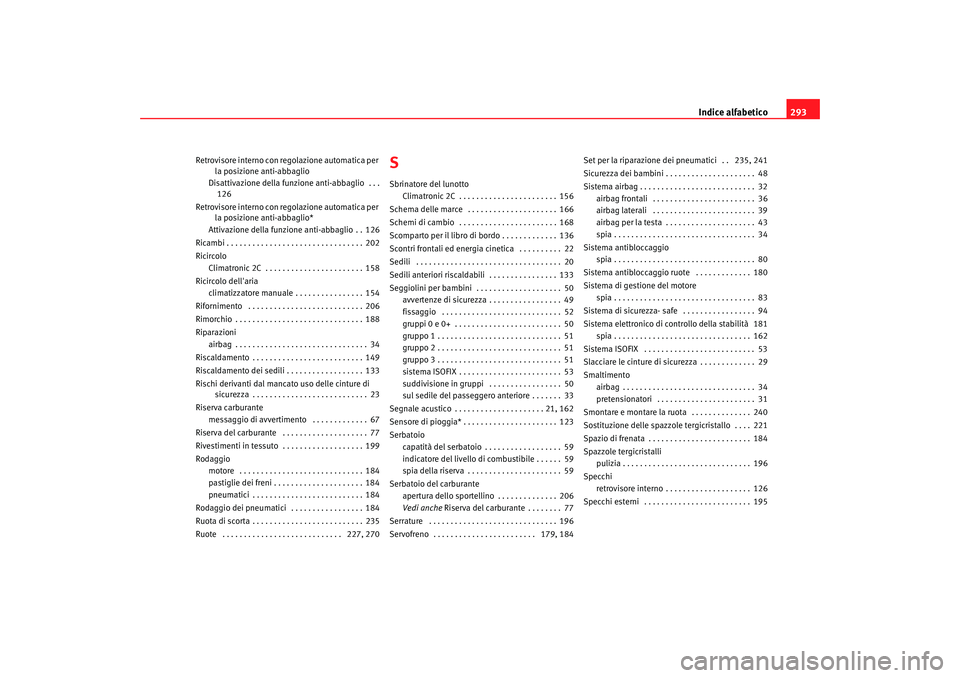 Seat Altea 2005  Manuale del proprietario (in Italian) Indice alfabetico293
Retrovisore interno con regolazione automatica per 
la posizione anti-abbaglio
Disattivazione della funzio ne anti-abbaglio  . . .
126
Retrovisore interno con regolazione automati