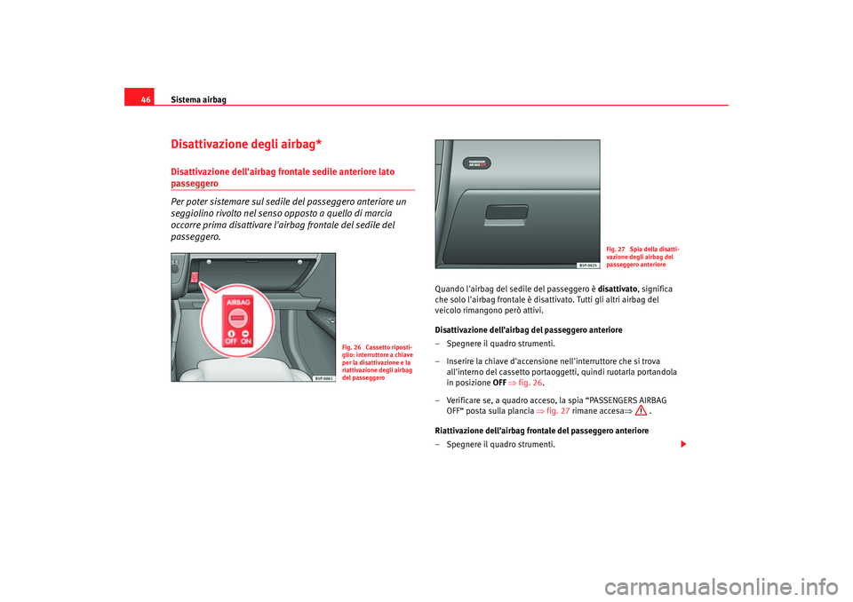 Seat Altea 2005  Manuale del proprietario (in Italian) Sistema airbag
46Disattivazione degli airbag*Disattivazione dellairbag frontale sedile anteriore lato passeggero
Per poter sistemare sul sedile  del passeggero anteriore un 
seggiolino rivolto nel se