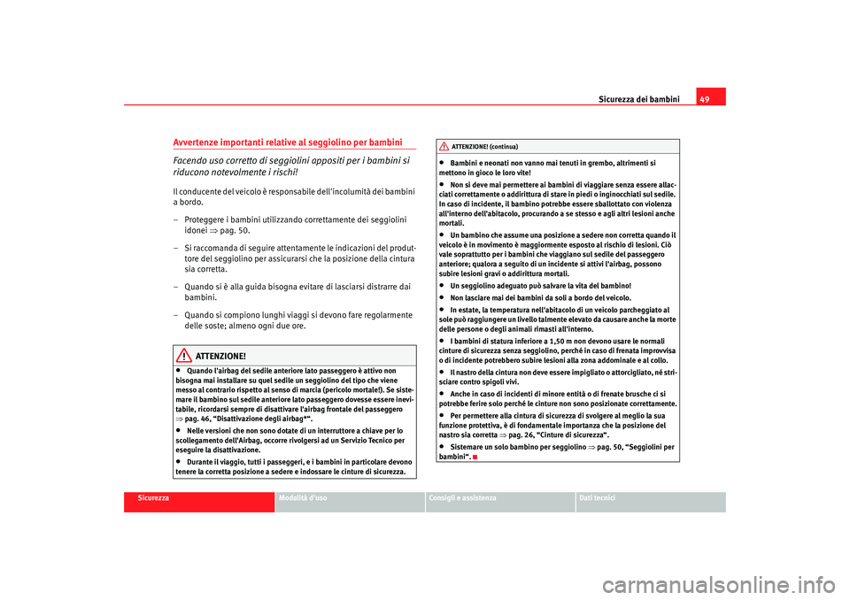 Seat Altea 2005 Manuale del proprietario (in Italian) Sicurezza dei bambini49
Sicurezza
Modalità duso
Consigli e assistenza
Dati tecnici
Avvertenze importanti relative al seggiolino per bambini
Facendo uso corretto di seggiolini appositi per i bambini Seat Altea 2005 Manuale del proprietario (in Italian) Sicurezza dei bambini49
Sicurezza
Modalità duso
Consigli e assistenza
Dati tecnici
Avvertenze importanti relative al seggiolino per bambini
Facendo uso corretto di seggiolini appositi per i bambini