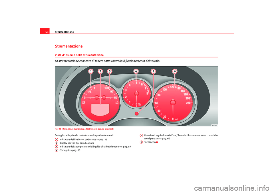 Seat Altea 2005  Manuale del proprietario (in Italian) Strumentazione
58StrumentazioneVista dinsieme della strumentazione
La strumentazione consente di tenere so tto controllo il funzionamento del veicolo.Fig. 33  Dettaglio della plancia portastrumenti: 