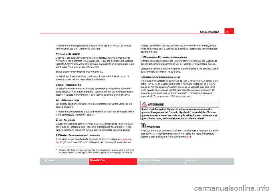 Seat Altea 2005 Manuale del proprietario (in Italian) Strumentazione65
Sicurezza
Modalità duso
Consigli e assistenza
Dati tecnici
Il valore massimo raggiungibile è fissa
to in 99 ore e 59 minuti. Se questo
limite viene superato, la memoria si azzera. Seat Altea 2005 Manuale del proprietario (in Italian) Strumentazione65
Sicurezza
Modalità duso
Consigli e assistenza
Dati tecnici
Il valore massimo raggiungibile è fissa
to in 99 ore e 59 minuti. Se questo
limite viene superato, la memoria si azzera.