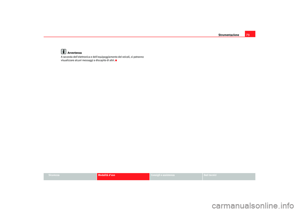 Seat Altea 2005  Manuale del proprietario (in Italian) Strumentazione73
Sicurezza
Modalità duso
Consigli e assistenza
Dati tecnici
Avvertenza
A seconda dellelettronica e dellequip aggiamento del veicoli, si potranno 
visualizzare alcuni messaggi a dis