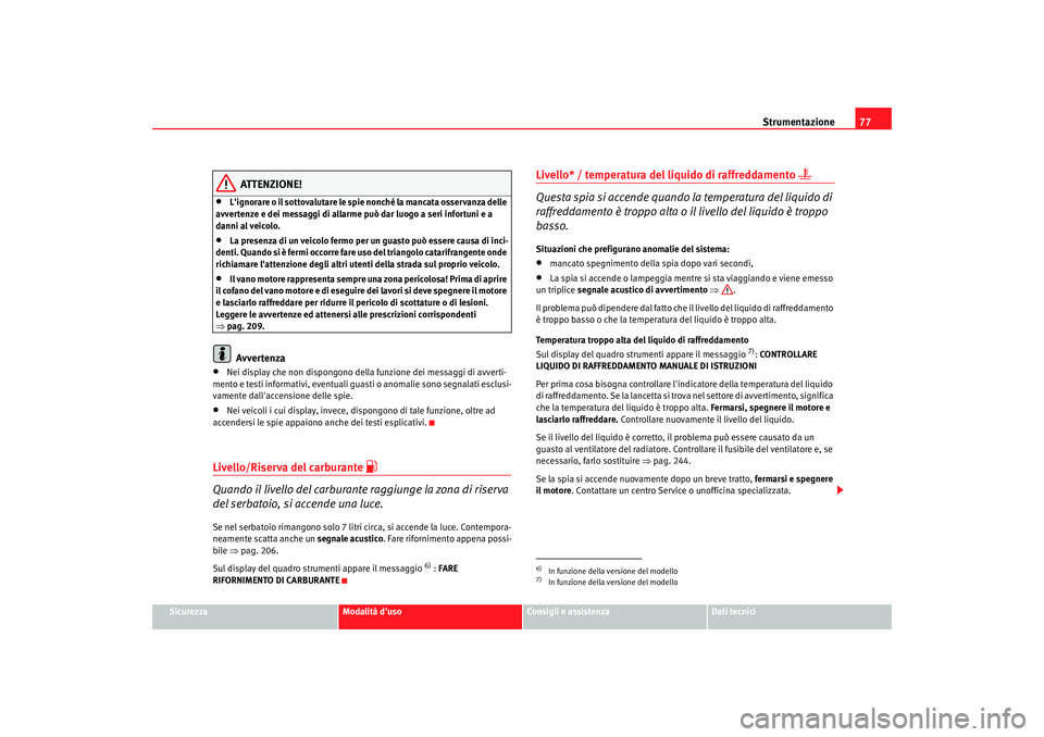 Seat Altea 2005  Manuale del proprietario (in Italian) Strumentazione77
Sicurezza
Modalità duso
Consigli e assistenza
Dati tecnici
ATTENZIONE!
•
Lignorare o il sottovalutare le spie nonché la mancata osservanza delle 
avvertenze e dei messaggi di al