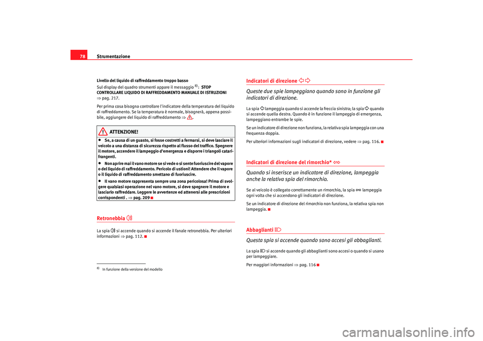 Seat Altea 2005  Manuale del proprietario (in Italian) Strumentazione
78Livello del liquido di raffreddamento troppo basso
Sul display del quadro strumenti appare il messaggio 
8):   STOP 
CONTROLLARE LIQUIDO DI RAFFREDD AMENTO MANUALE DI ISTRUZIONI 
⇒ 