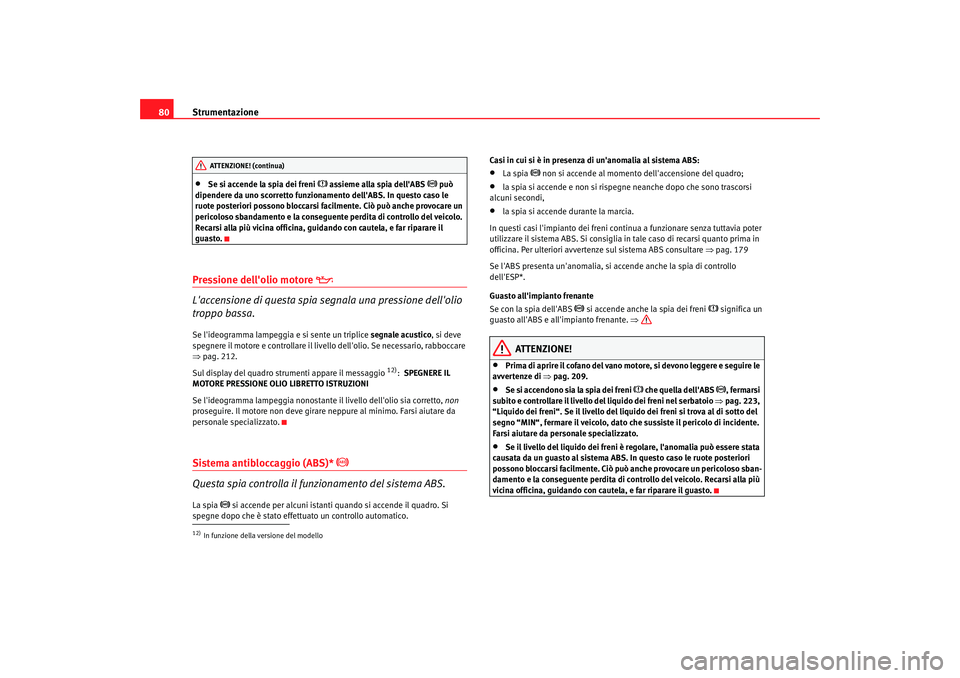 Seat Altea 2005  Manuale del proprietario (in Italian) Strumentazione
80•
Se si accende la spia dei freni 
 assieme alla spia dellABS 
 può 
dipendere da uno scorretto funzionamento dellABS. In questo caso le 
ruote posteriori possono bloccarsi