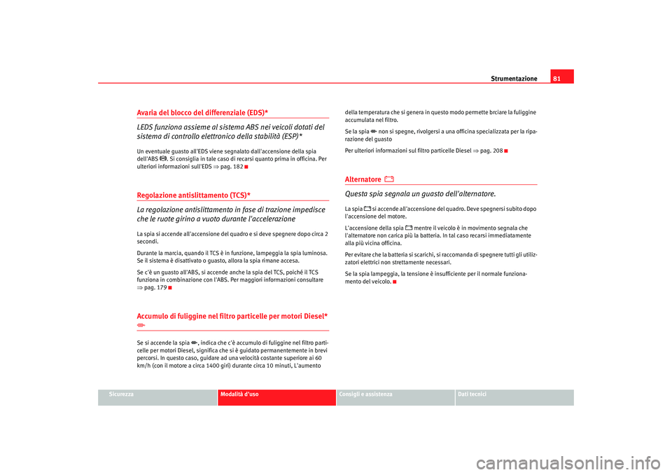 Seat Altea 2005  Manuale del proprietario (in Italian) Strumentazione81
Sicurezza
Modalità duso
Consigli e assistenza
Dati tecnici
Avaria del blocco del differenziale (EDS)*
LEDS funziona assieme al sistema ABS nei veicoli dotati del 
sistema di control