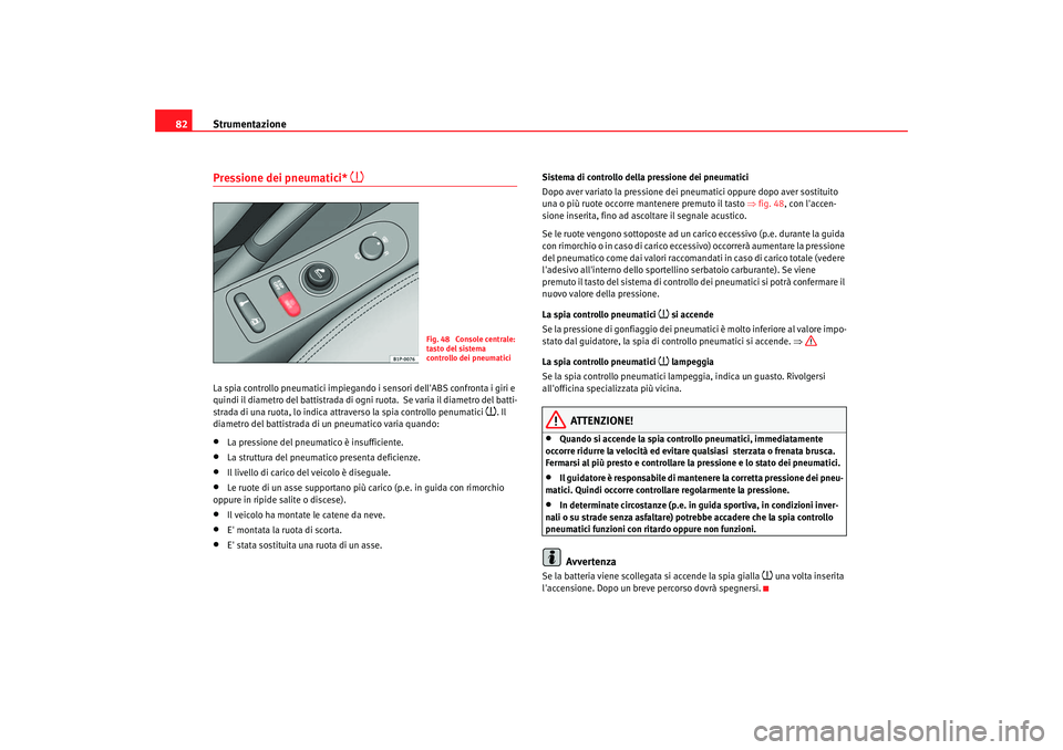 Seat Altea 2005  Manuale del proprietario (in Italian) Strumentazione
82Pressione dei pneumatici* 

La spia controllo pneumatici impiegando  i sensori dellABS confronta i giri e 
quindi il diametro del battistrada di ogni  ruota.  Se varia il diametro