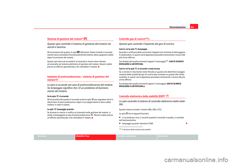 Seat Altea 2005  Manuale del proprietario (in Italian) Strumentazione83
Sicurezza
Modalità duso
Consigli e assistenza
Dati tecnici
Sistema di gestione del motore* 

 
Questa spia controlla il sistema di gestione del motore nei 
veicoli a benzin