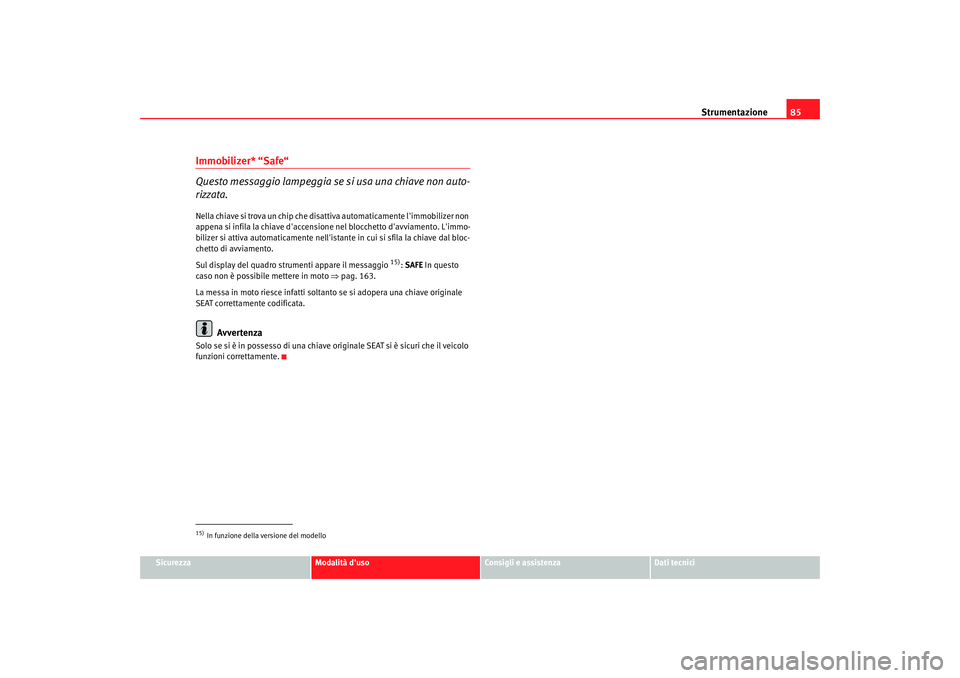 Seat Altea 2005 Manuale del proprietario (in Italian) Strumentazione85
Sicurezza
Modalità duso
Consigli e assistenza
Dati tecnici
Immobilizer* “Safe“
Questo messaggio lampeggia se si usa una chiave non auto-
rizzata.Nella chiave si trova un chip ch Seat Altea 2005 Manuale del proprietario (in Italian) Strumentazione85
Sicurezza
Modalità duso
Consigli e assistenza
Dati tecnici
Immobilizer* “Safe“
Questo messaggio lampeggia se si usa una chiave non auto-
rizzata.Nella chiave si trova un chip ch