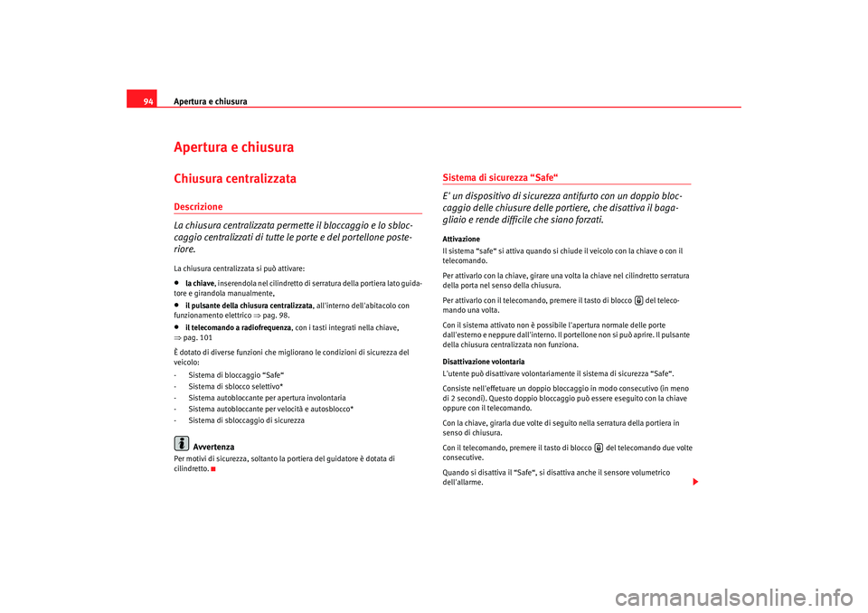 Seat Altea 2005  Manuale del proprietario (in Italian) Apertura e chiusura
94Apertura e chiusuraChiusura centralizzata Descrizione
La chiusura centralizzata permette il bloccaggio e lo sbloc-
caggio centralizzati di tutte le porte e del portellone poste-
