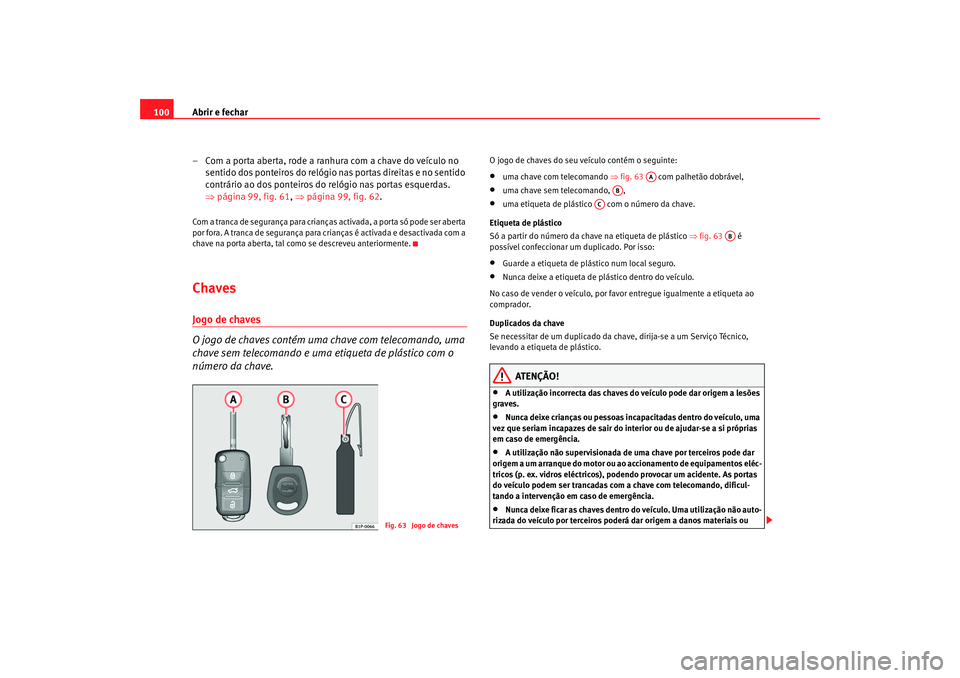 Seat Altea 2005 Manual do proprietário (in Portuguese) Abrir e fechar
100
– Com a porta aberta, rode a ranhura com a chave do veículo no sentido dos ponteiros do relógio nas portas direitas e no sentido
contrário ao dos ponteiros do relógio nas por Seat Altea 2005 Manual do proprietário (in Portuguese) Abrir e fechar
100
– Com a porta aberta, rode a ranhura com a chave do veículo no sentido dos ponteiros do relógio nas portas direitas e no sentido
contrário ao dos ponteiros do relógio nas por