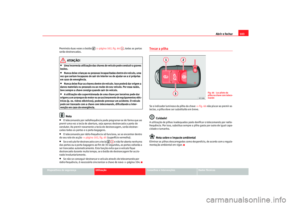 Seat Altea 2005 Manual do proprietário (in Portuguese) Abrir e fechar103
Dispositivos de segurança
Utilização
Conselhos e Intervenções
Dados Técnicos
Premindo duas vezes o botão
⇒página 102, fig. 64 , todas as portas
serão destrancadas.
A Seat Altea 2005 Manual do proprietário (in Portuguese) Abrir e fechar103
Dispositivos de segurança
Utilização
Conselhos e Intervenções
Dados Técnicos
Premindo duas vezes o botão
⇒página 102, fig. 64 , todas as portas
serão destrancadas.
A