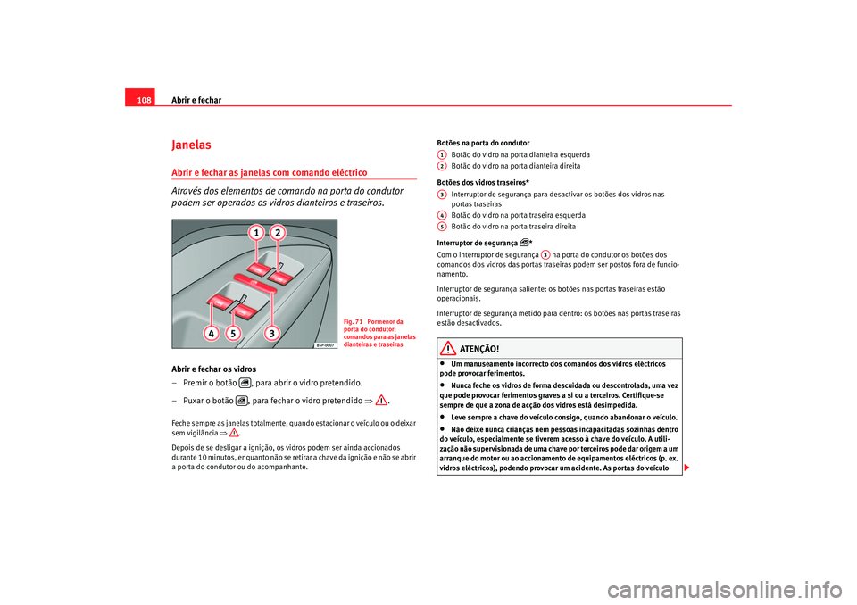 Seat Altea 2005 Manual do proprietário (in Portuguese) Abrir e fechar
108Janelas Abrir e fechar as janelas com comando eléctrico
Através dos elementos de comando na porta do condutor
podem ser operados os vidros dianteiros e traseiros.Abrir e fechar os Seat Altea 2005 Manual do proprietário (in Portuguese) Abrir e fechar
108Janelas Abrir e fechar as janelas com comando eléctrico
Através dos elementos de comando na porta do condutor
podem ser operados os vidros dianteiros e traseiros.Abrir e fechar os