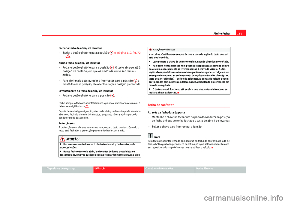 Seat Altea 2005 Manual do proprietário (in Portuguese) Abrir e fechar111
Dispositivos de segurança
Utilização
Conselhos e Intervenções
Dados Técnicos
Fechar o tecto de abrir/ de levantar
– Rodar o botão giratório para a posição ⇒ página Seat Altea 2005 Manual do proprietário (in Portuguese) Abrir e fechar111
Dispositivos de segurança
Utilização
Conselhos e Intervenções
Dados Técnicos
Fechar o tecto de abrir/ de levantar
– Rodar o botão giratório para a posição ⇒ página
