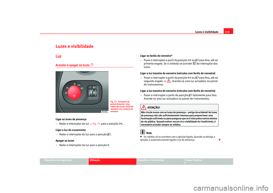 Seat Altea 2005 Manual do proprietário (in Portuguese) Luzes e visibilidade113
Dispositivos de segurança
Utilização
Conselhos e Intervenções
Dados Técnicos
Luzes e visibilidadeLuzAcender e apagar as luzes
Ligar as luzes de presença
– Rodar Seat Altea 2005 Manual do proprietário (in Portuguese) Luzes e visibilidade113
Dispositivos de segurança
Utilização
Conselhos e Intervenções
Dados Técnicos
Luzes e visibilidadeLuzAcender e apagar as luzes
Ligar as luzes de presença
– Rodar