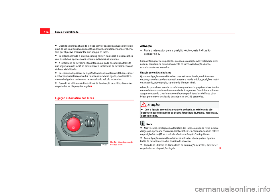 Seat Altea 2005 Manual do proprietário (in Portuguese) Luzes e visibilidade
114•
Quando se retira a chave da ignição sem ter apagado as luzes do veículo,
ouve-se um sinal acústico enquanto a porta do condutor permanecer aberta.
Tem por objectivo r Seat Altea 2005 Manual do proprietário (in Portuguese) Luzes e visibilidade
114•
Quando se retira a chave da ignição sem ter apagado as luzes do veículo,
ouve-se um sinal acústico enquanto a porta do condutor permanecer aberta.
Tem por objectivo r
