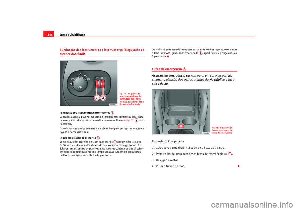 Seat Altea 2005 Manual do proprietário (in Portuguese) Luzes e visibilidade
116Iluminação dos instrumentos e interruptores / Regulação do alcance dos faróis Iluminação dos instrumentos e interruptores
Com a luz acesa, é possível regular a intens Seat Altea 2005 Manual do proprietário (in Portuguese) Luzes e visibilidade
116Iluminação dos instrumentos e interruptores / Regulação do alcance dos faróis Iluminação dos instrumentos e interruptores
Com a luz acesa, é possível regular a intens