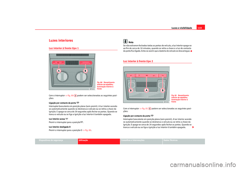 Seat Altea 2005 Manual do proprietário (in Portuguese) Luzes e visibilidade119
Dispositivos de segurança
Utilização
Conselhos e Intervenções
Dados Técnicos
Luzes interioresLuz interior à frente tipo 1 Com o interruptor ⇒fig. 80 podem ser selec Seat Altea 2005 Manual do proprietário (in Portuguese) Luzes e visibilidade119
Dispositivos de segurança
Utilização
Conselhos e Intervenções
Dados Técnicos
Luzes interioresLuz interior à frente tipo 1 Com o interruptor ⇒fig. 80 podem ser selec