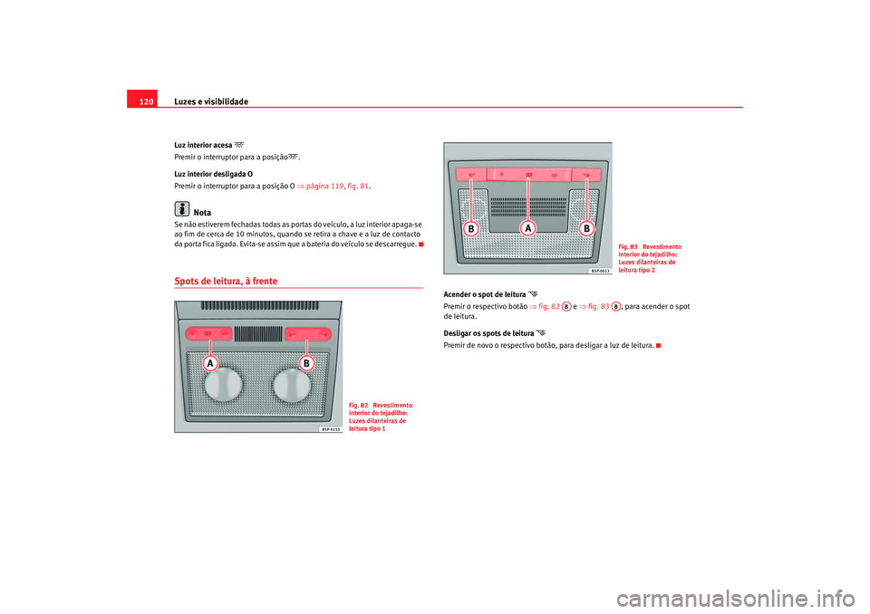 Seat Altea 2005 Manual do proprietário (in Portuguese) Luzes e visibilidade
120Luz interior acesa
Premir o interruptor para a posição
.
Luz interior desligada O
Premir o interruptor para a posição O ⇒página 119, fig. 81.
Nota
Se não estiv Seat Altea 2005 Manual do proprietário (in Portuguese) Luzes e visibilidade
120Luz interior acesa
Premir o interruptor para a posição
.
Luz interior desligada O
Premir o interruptor para a posição O ⇒página 119, fig. 81.
Nota
Se não estiv