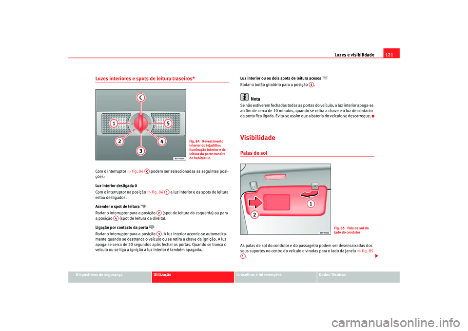Seat Altea 2005 Manual do proprietário (in Portuguese) Luzes e visibilidade121
Dispositivos de segurança
Utilização
Conselhos e Intervenções
Dados Técnicos
Luzes interiores e spots de leitura traseiros* Com o interruptor ⇒fig. 84 podem ser sele Seat Altea 2005 Manual do proprietário (in Portuguese) Luzes e visibilidade121
Dispositivos de segurança
Utilização
Conselhos e Intervenções
Dados Técnicos
Luzes interiores e spots de leitura traseiros* Com o interruptor ⇒fig. 84 podem ser sele