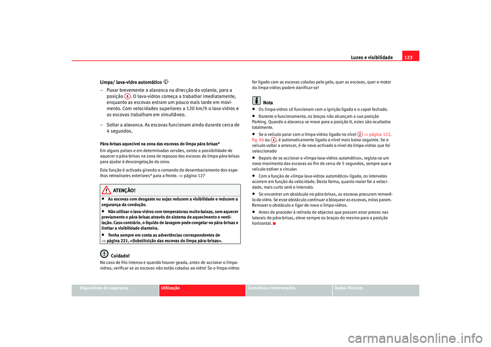 Seat Altea 2005 Manual do proprietário (in Portuguese) Luzes e visibilidade123
Dispositivos de segurança
Utilização
Conselhos e Intervenções
Dados Técnicos
Limpa/ lava-vidro automático
– Puxar brevemente a alavanca na direcção do volante, Seat Altea 2005 Manual do proprietário (in Portuguese) Luzes e visibilidade123
Dispositivos de segurança
Utilização
Conselhos e Intervenções
Dados Técnicos
Limpa/ lava-vidro automático
– Puxar brevemente a alavanca na direcção do volante,