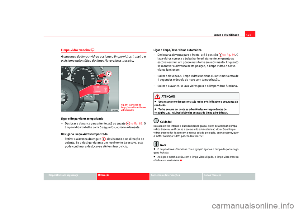 Seat Altea 2005 Manual do proprietário (in Portuguese) Luzes e visibilidade125
Dispositivos de segurança
Utilização
Conselhos e Intervenções
Dados Técnicos
Limpa-vidro traseiro
A alavanca do limpa-vidros acciona o limpa-vidros traseiro e
o s Seat Altea 2005 Manual do proprietário (in Portuguese) Luzes e visibilidade125
Dispositivos de segurança
Utilização
Conselhos e Intervenções
Dados Técnicos
Limpa-vidro traseiro
A alavanca do limpa-vidros acciona o limpa-vidros traseiro e
o s