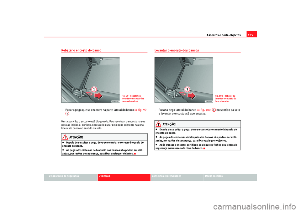 Seat Altea 2005 Manual do proprietário (in Portuguese) Assentos e porta-objectos135
Dispositivos de segurança
Utilização
Conselhos e Intervenções
Dados Técnicos
Rebater o encosto do banco – Puxar a pega que se encontra na parte lateral do banco Seat Altea 2005 Manual do proprietário (in Portuguese) Assentos e porta-objectos135
Dispositivos de segurança
Utilização
Conselhos e Intervenções
Dados Técnicos
Rebater o encosto do banco – Puxar a pega que se encontra na parte lateral do banco