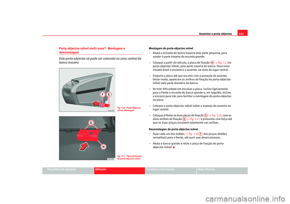 Seat Altea 2005 Manual do proprietário (in Portuguese) Assentos e porta-objectos141
Dispositivos de segurança
Utilização
Conselhos e Intervenções
Dados Técnicos
Porta-objectos móvel multi-usos*- Montagem e desmontagem
Este porta-objectos só pode s Seat Altea 2005 Manual do proprietário (in Portuguese) Assentos e porta-objectos141
Dispositivos de segurança
Utilização
Conselhos e Intervenções
Dados Técnicos
Porta-objectos móvel multi-usos*- Montagem e desmontagem
Este porta-objectos só pode s