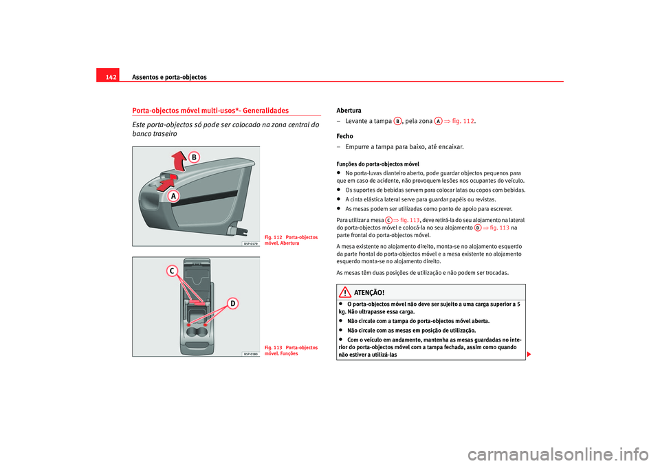 Seat Altea 2005 Manual do proprietário (in Portuguese) Assentos e porta-objectos
142Porta-objectos móvel multi-usos*- Generalidades
Este porta-objectos só pode ser colocado na zona central do
banco traseiro
Abertura
– Levante a tampa , pela zona Seat Altea 2005 Manual do proprietário (in Portuguese) Assentos e porta-objectos
142Porta-objectos móvel multi-usos*- Generalidades
Este porta-objectos só pode ser colocado na zona central do
banco traseiro
Abertura
– Levante a tampa , pela zona