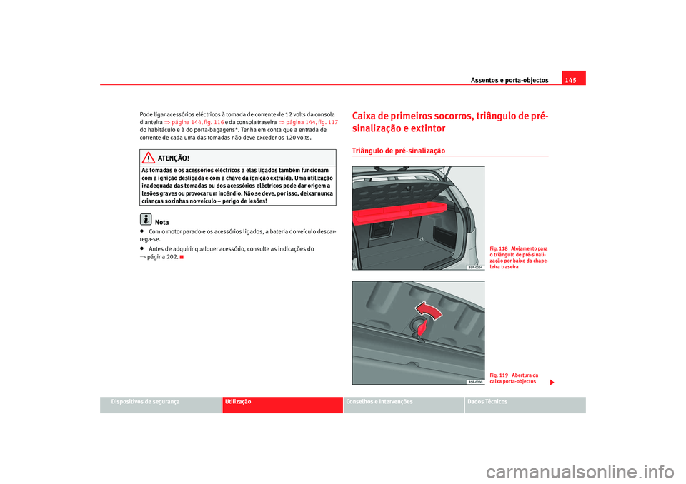 Seat Altea 2005 Manual do proprietário (in Portuguese) Assentos e porta-objectos145
Dispositivos de segurança
Utilização
Conselhos e Intervenções
Dados Técnicos
Pode ligar acessórios eléctricos à tomada de corrente de 12 volts da consola
diantei Seat Altea 2005 Manual do proprietário (in Portuguese) Assentos e porta-objectos145
Dispositivos de segurança
Utilização
Conselhos e Intervenções
Dados Técnicos
Pode ligar acessórios eléctricos à tomada de corrente de 12 volts da consola
diantei