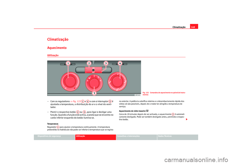 Seat Altea 2005 Manual do proprietário (in Portuguese) Climatização149
Dispositivos de segurança
Utilização
Conselhos e Intervenções
Dados Técnicos
ClimatizaçãoAquecimentoUtilização– Com os reguladores ⇒fig. 122 e e com o interruptor Seat Altea 2005 Manual do proprietário (in Portuguese) Climatização149
Dispositivos de segurança
Utilização
Conselhos e Intervenções
Dados Técnicos
ClimatizaçãoAquecimentoUtilização– Com os reguladores ⇒fig. 122 e e com o interruptor