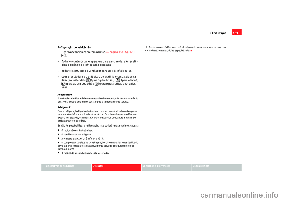 Seat Altea 2005 Manual do proprietário (in Portuguese) Climatização153
Dispositivos de segurança
Utilização
Conselhos e Intervenções
Dados Técnicos
Refrigeração do habitáculo
– Ligar o ar condicionado com o botão ⇒página 151, fig. 123
Seat Altea 2005 Manual do proprietário (in Portuguese) Climatização153
Dispositivos de segurança
Utilização
Conselhos e Intervenções
Dados Técnicos
Refrigeração do habitáculo
– Ligar o ar condicionado com o botão ⇒página 151, fig. 123